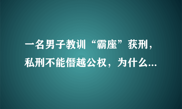 一名男子教训“霸座”获刑，私刑不能僭越公权，为什么有些网民不认同呢？