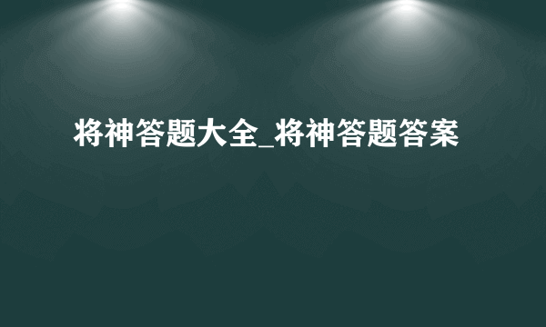 将神答题大全_将神答题答案