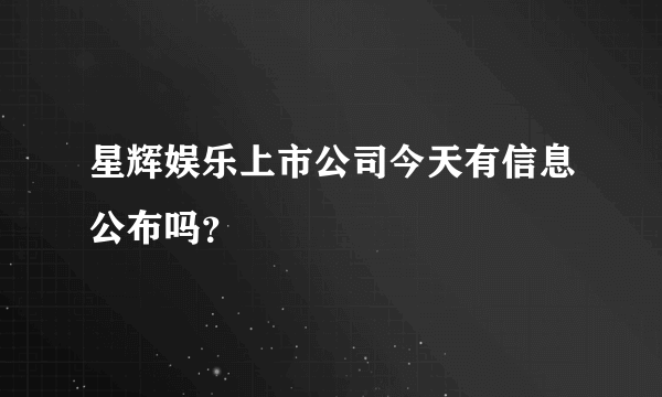 星辉娱乐上市公司今天有信息公布吗？