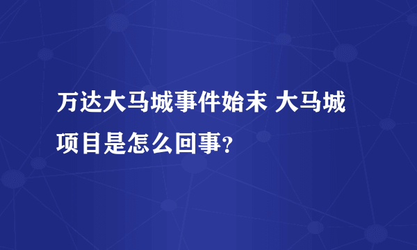 万达大马城事件始末 大马城项目是怎么回事？