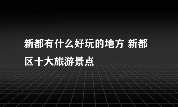 新都有什么好玩的地方 新都区十大旅游景点