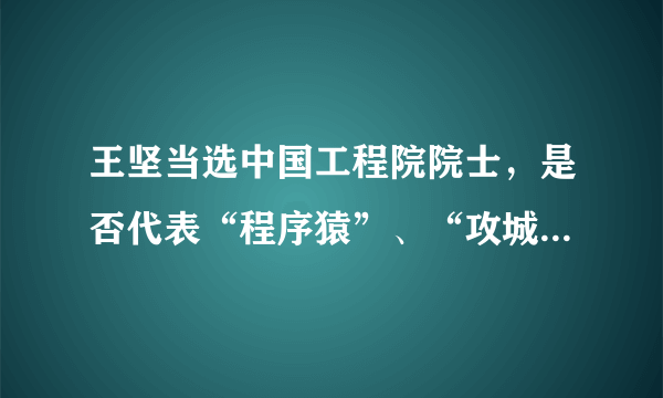 王坚当选中国工程院院士，是否代表“程序猿”、“攻城狮”以后会春光灿烂？