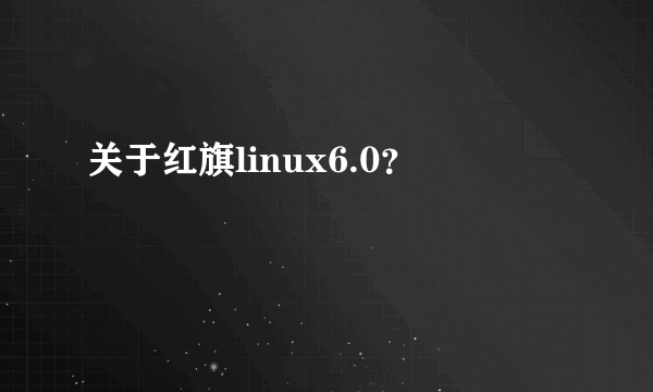 关于红旗linux6.0？