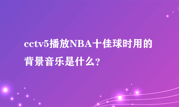 cctv5播放NBA十佳球时用的背景音乐是什么？