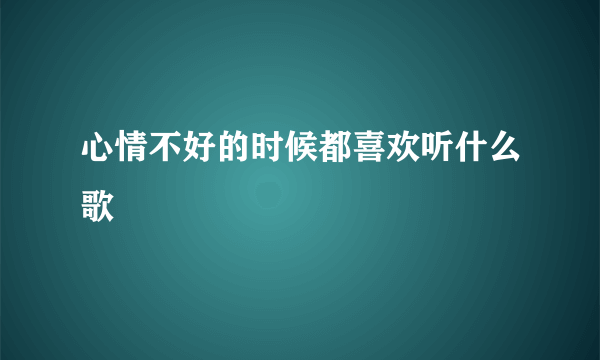 心情不好的时候都喜欢听什么歌