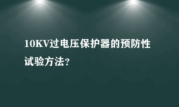 10KV过电压保护器的预防性试验方法？