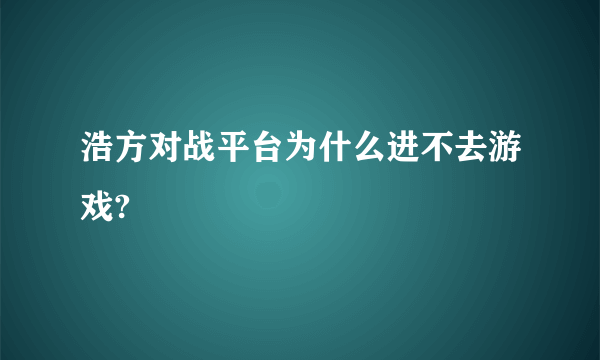 浩方对战平台为什么进不去游戏?