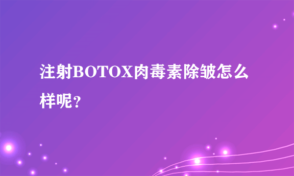 注射BOTOX肉毒素除皱怎么样呢？