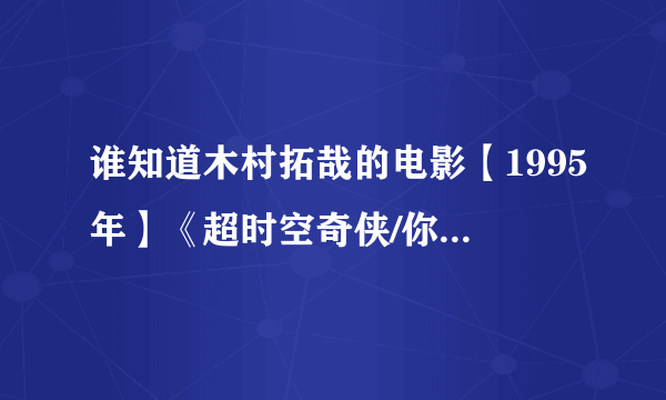 谁知道木村拓哉的电影【1995年】《超时空奇侠/你在时间的彼方》饰：松平元康 那里有i的下