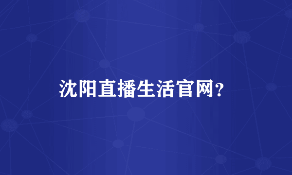 沈阳直播生活官网？