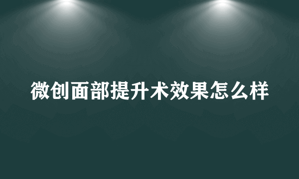 微创面部提升术效果怎么样