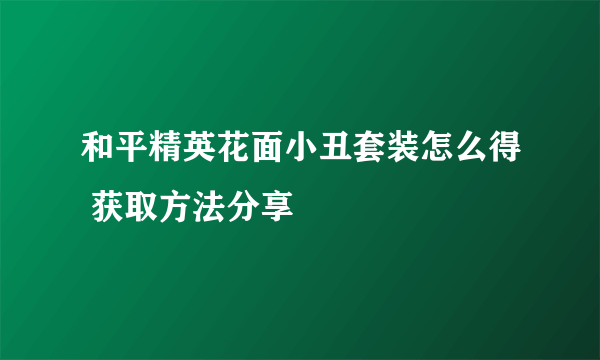 和平精英花面小丑套装怎么得 获取方法分享