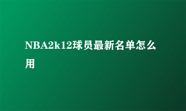 NBA2k12球员最新名单怎么用