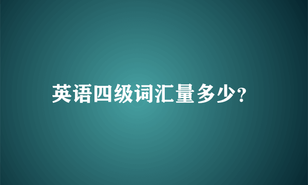 英语四级词汇量多少？