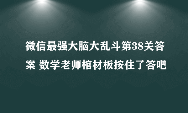 微信最强大脑大乱斗第38关答案 数学老师棺材板按住了答吧