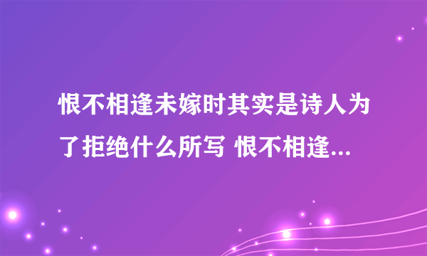 恨不相逢未嫁时其实是诗人为了拒绝什么所写 恨不相逢未嫁时是什么意思