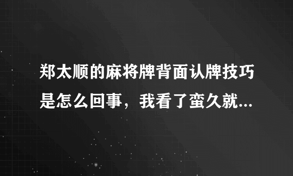 郑太顺的麻将牌背面认牌技巧是怎么回事，我看了蛮久就是看不出来这个麻将认牌技巧呢？