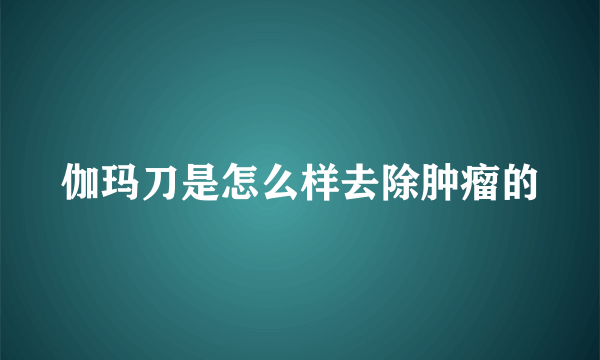 伽玛刀是怎么样去除肿瘤的