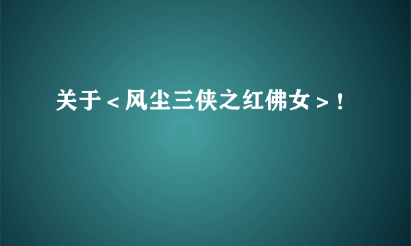 关于＜风尘三侠之红佛女＞！