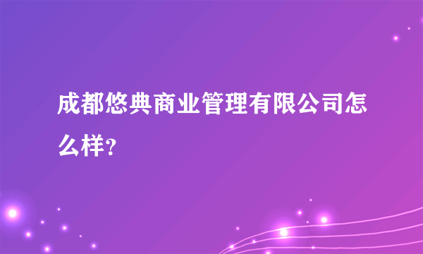 成都悠典商业管理有限公司怎么样？