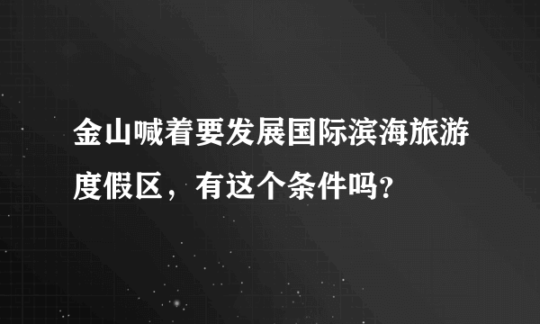 金山喊着要发展国际滨海旅游度假区，有这个条件吗？