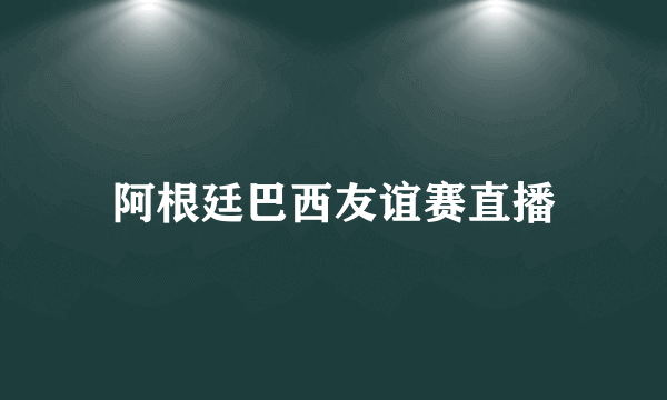 阿根廷巴西友谊赛直播