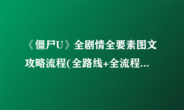 《僵尸U》全剧情全要素图文攻略流程(全路线+全流程+全剧情)【游侠攻略组】