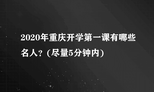 2020年重庆开学第一课有哪些名人？(尽量5分钟内)