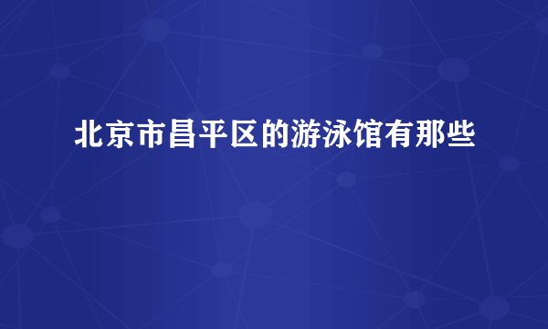 北京市昌平区的游泳馆有那些