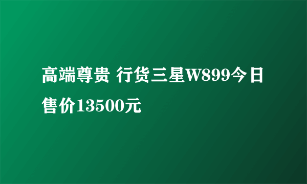 高端尊贵 行货三星W899今日售价13500元