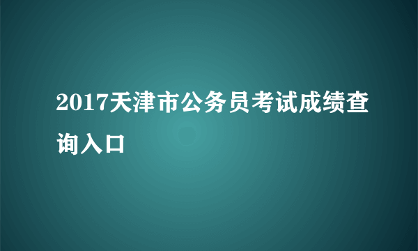 2017天津市公务员考试成绩查询入口