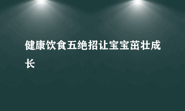 健康饮食五绝招让宝宝茁壮成长