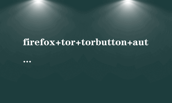 firefox+tor+torbutton+autoproxy+Vidalia Bundle怎么配置？