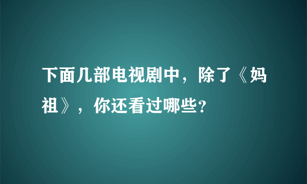 下面几部电视剧中，除了《妈祖》，你还看过哪些？