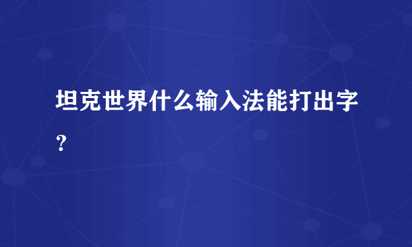 坦克世界什么输入法能打出字？