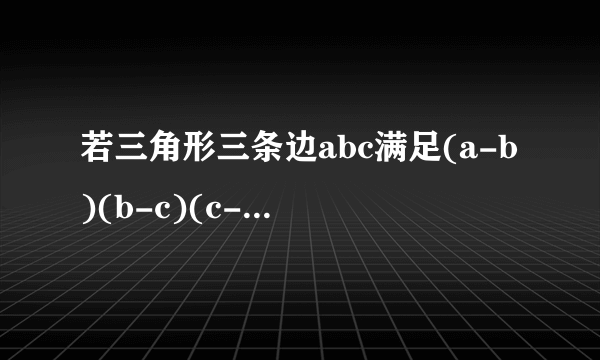 若三角形三条边abc满足(a-b)(b-c)(c-a)=0,则此三角形是