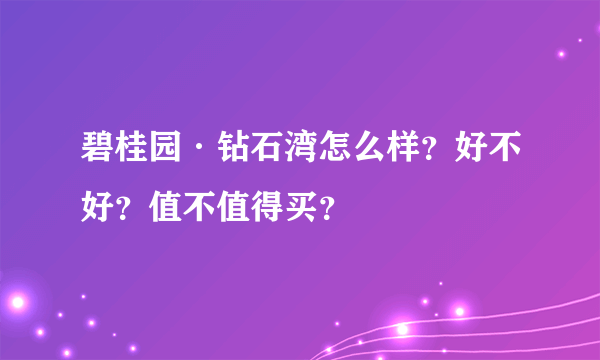 碧桂园·钻石湾怎么样？好不好？值不值得买？