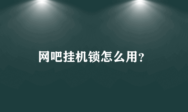 网吧挂机锁怎么用？