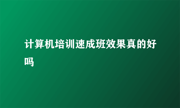 计算机培训速成班效果真的好吗