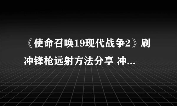 《使命召唤19现代战争2》刷冲锋枪远射方法分享 冲锋枪远射怎么刷