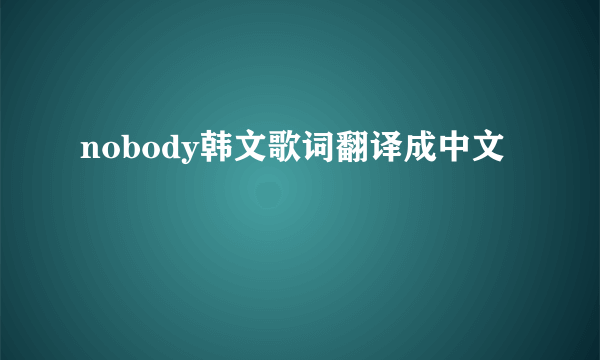 nobody韩文歌词翻译成中文