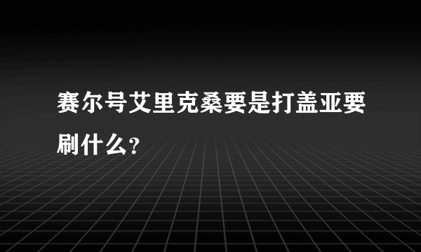 赛尔号艾里克桑要是打盖亚要刷什么？