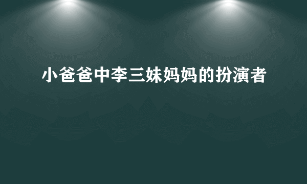 小爸爸中李三妹妈妈的扮演者