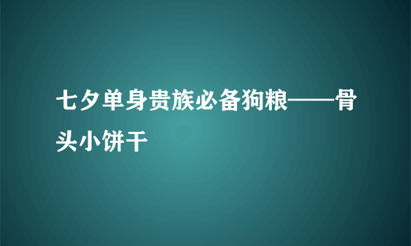 七夕单身贵族必备狗粮——骨头小饼干