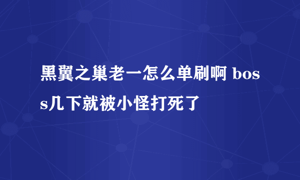 黑翼之巢老一怎么单刷啊 boss几下就被小怪打死了