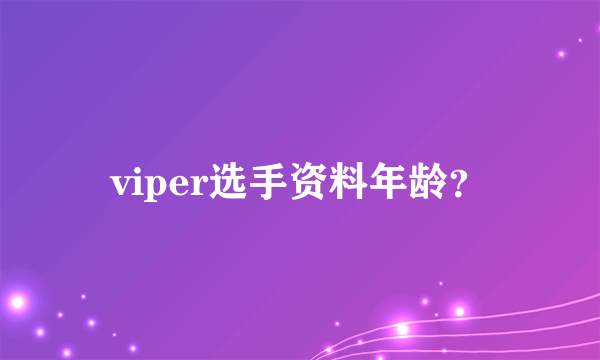 viper选手资料年龄？