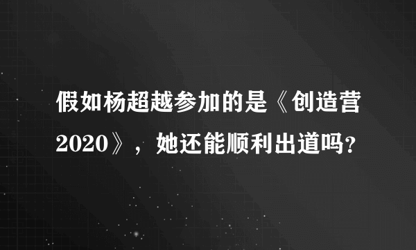 假如杨超越参加的是《创造营2020》，她还能顺利出道吗？