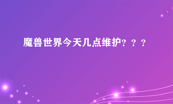 魔兽世界今天几点维护？？？