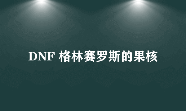 DNF 格林赛罗斯的果核