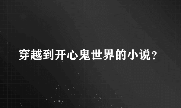 穿越到开心鬼世界的小说？